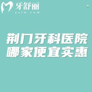 荊門牙科醫(yī)院哪家便宜實惠?小白兔/恩吉/海峰口腔技術(shù)不錯口碑好