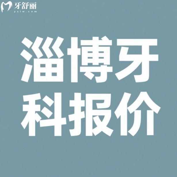 淄博口腔醫(yī)院2025收費一覽表，有中牙/可恩/雅美口腔種牙補牙價格表