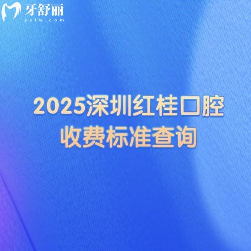2025深圳紅桂口腔收費標準查詢種植牙、牙齒矯正、鑲牙、補牙、拔牙等價格明細