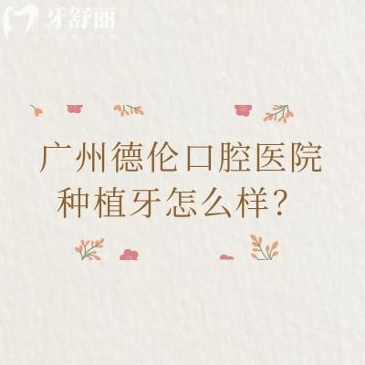 廣州德倫口腔醫(yī)院種植牙怎么樣？國(guó)產(chǎn)1980元起、韓國(guó)進(jìn)口2999元起、半口3萬(wàn)元起