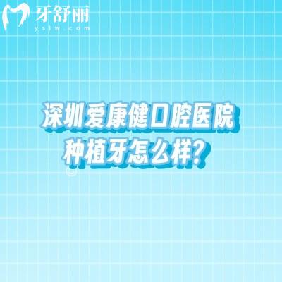深圳愛康健口腔醫(yī)院種植牙怎么樣？技術(shù)實(shí)力臨床經(jīng)驗(yàn)設(shè)備助力等都不錯(cuò)