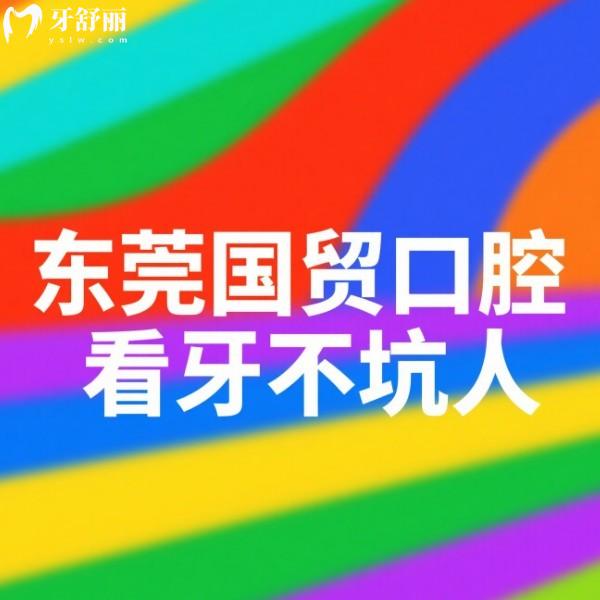 東莞國(guó)貿(mào)口腔看牙不坑人!2025新版國(guó)貿(mào)口腔價(jià)格透明+技術(shù)實(shí)力強(qiáng)+6家分院地址全分析