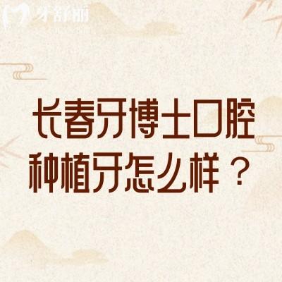 長春牙博士口腔種植牙怎么樣？種植牙2220元起擅長即刻種植、即刻負(fù)重、3D導(dǎo)板種植、穿顴種植等