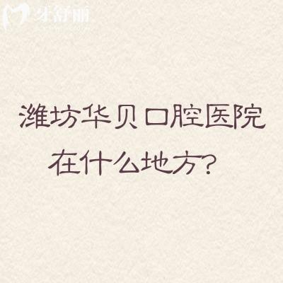 濰坊華貝口腔醫(yī)院在什么地方?有三家門店交通便利屬于優(yōu)諾集團(tuán)