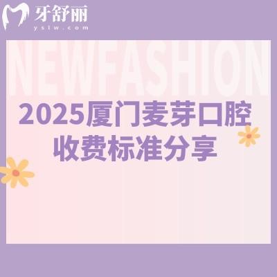2025廈門麥芽口腔收費標(biāo)準(zhǔn)分享，補牙188元起拔牙70元起種牙2780元起等