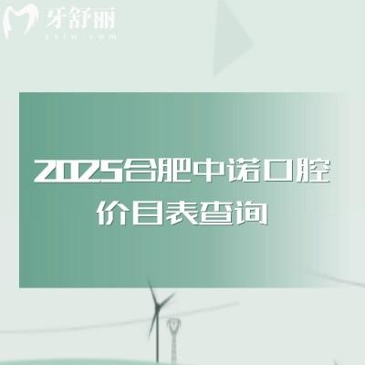 2025合肥中諾口腔價目表查詢，矯正類拔牙類種牙類補牙類等價格都有