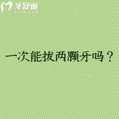 一次能拔兩顆牙嗎?需要根據(jù)牙齒的位置個(gè)人的耐受力等來(lái)定
