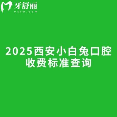 2025西安小白兔口腔收費(fèi)標(biāo)準(zhǔn)查詢種植牙矯正牙補(bǔ)牙拔牙根管潔牙等價(jià)格
