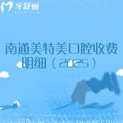 南通美特美口腔收費(fèi)明細(xì)（2025）：涵蓋牙齒矯正、種植牙、補(bǔ)牙、拔牙、鑲牙等多個(gè)方面