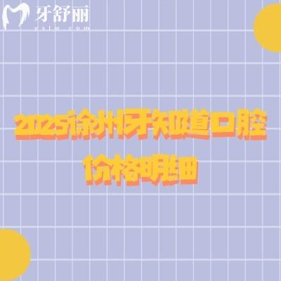 2025徐州牙知道口腔價格明細，內含補牙拔牙鑲牙矯正種牙價格及適用人群