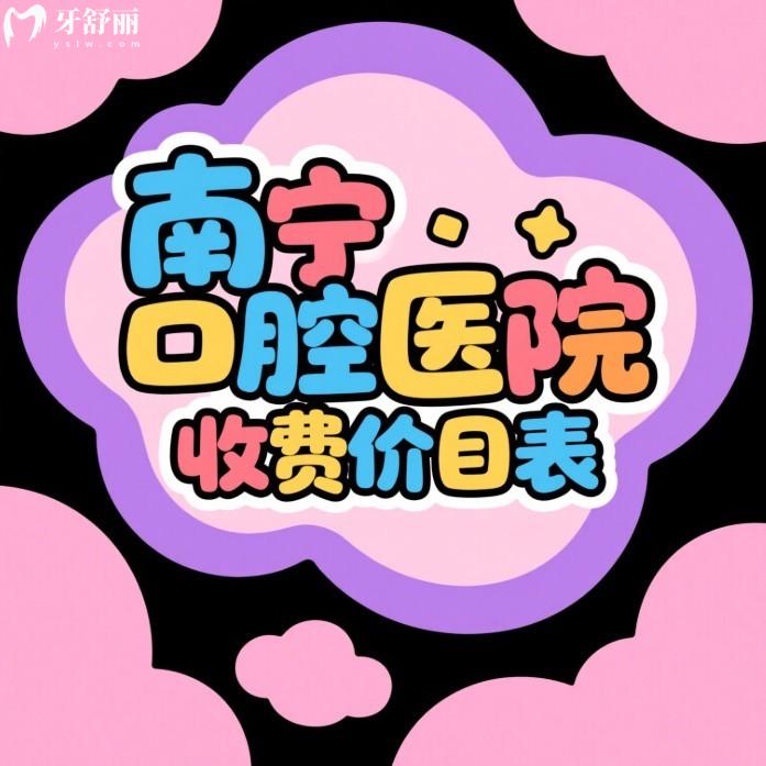 南寧口腔醫(yī)院收費價目表2025全新公布種植牙|矯正|根管|拔牙|貼面收費標準