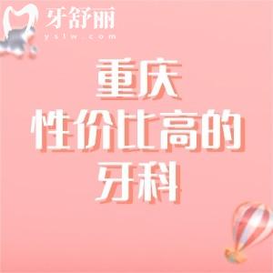 重慶性價比高的口腔醫(yī)院排名(重慶牙博士,維樂口腔入榜前3)牙友力薦口碑相當(dāng)好